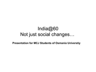 [email_address] Not just social changes…  Presentation for MCJ Students of Osmania Universtiy 