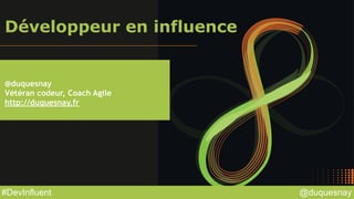 @duquesnay#DevInfluent
Développeur en influence
@duquesnay
Vétéran codeur, Coach Agile
http://duquesnay.fr
 