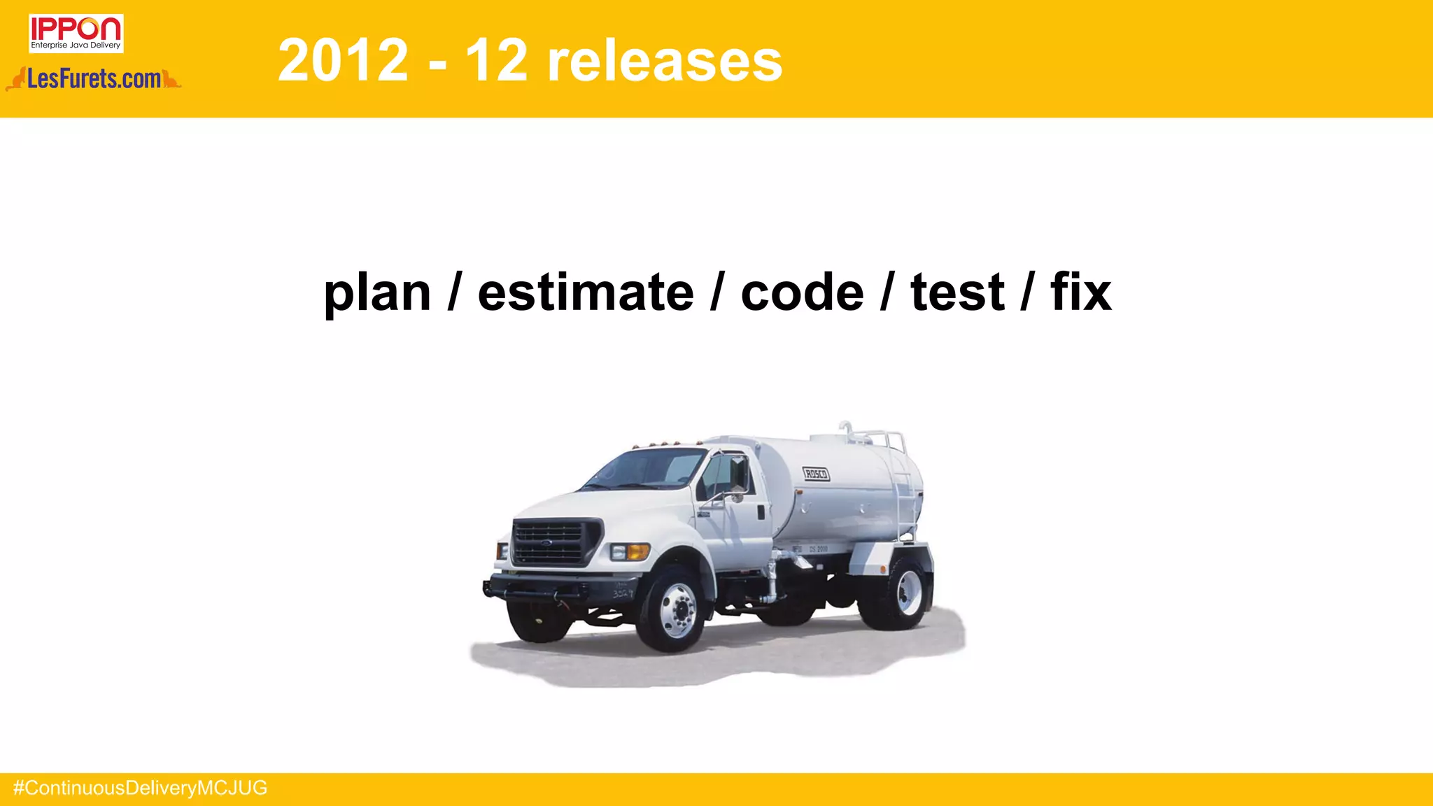 #ContinuousDeliveryMCJUG
2012 - 12 releases
plan / estimate / code / test / fix
 