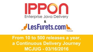 From 10 to 500 releases a year,
a Continuous Delivery Journey
MCJUG - 03/16/2016
&
* The ferrets
 