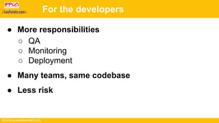 #ContinuousDeliveryMCJUG
For the developers
● More responsibilities
○ QA
○ Monitoring
○ Deployment
● Many teams, same codebase
● Less risk
 