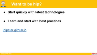 #JHipsterMCJUG
Want to be hip?
● Start quickly with latest technologies
● Learn and start with best practices
jhipster.github.io
 