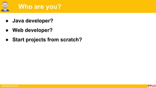 #JHipsterMCJUG
Who are you?
● Java developer?
● Web developer?
● Start projects from scratch?
 
