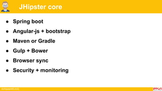 #JHipsterMCJUG
JHipster core
● Spring boot
● Angular-js + bootstrap
● Maven or Gradle
● Gulp + Bower
● Browser sync
● Security + monitoring
 