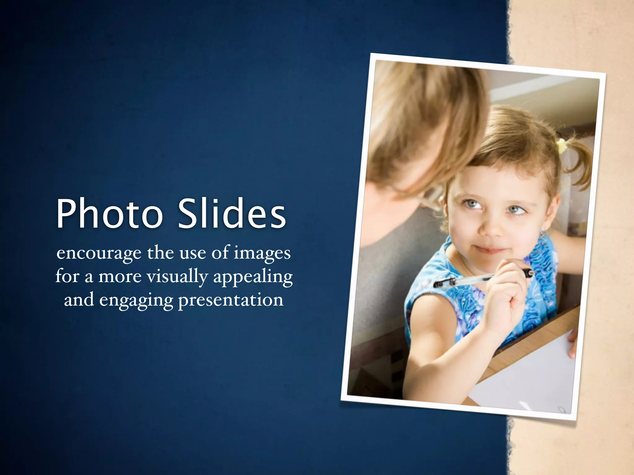 Photo Slides
encourage the use of images
for a more visually appealing
 and engaging presentation
 