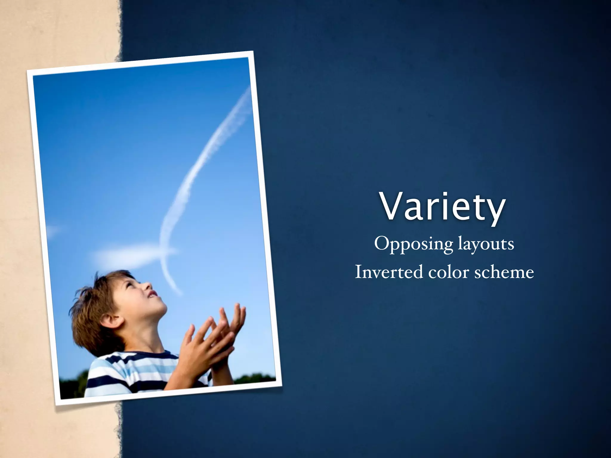 Variety
  Opposing layouts
Inverted color scheme
 