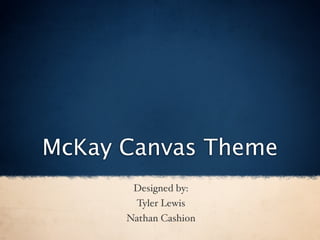 McKay Canvas Theme
       Designed by:
       Tyler Lewis
      Nathan Cashion
 