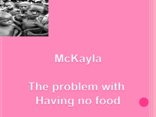 McKayla The problem with  Having no food 