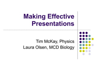 Making Effective Presentations Tim McKay, Physics Laura Olsen, MCD Biology 