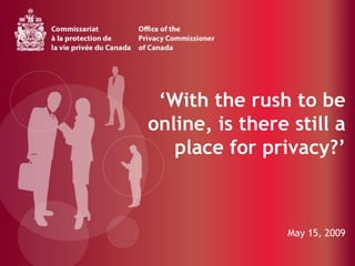 ‘With the rush to be online, is there still a place for privacy?’  May 15, 2009 