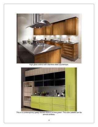 High gloss walnut with stainless steel countertops.




This is a contemporary galley kitchen done in a lime green. The color palette can be
                                   almost endless.


                                         4
 