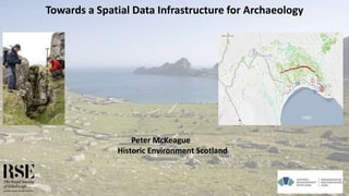 Towards a Spatial Data Infrastructure for Archaeology
Peter McKeague
Historic Environment Scotland
 