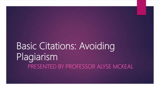 Basic Citations: Avoiding
Plagiarism
PRESENTED BY PROFESSOR ALYSE MCKEAL
 