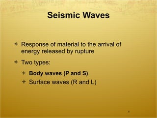 Seismic Waves Response of material to the arrival of energy released by rupture Two types: Body waves (P and S) Surface waves (R and L) 
