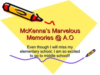 McKenna’s Marvelous Memories @ A.O Even though I will miss my elementary school, I am so excited to go to middle school!! 