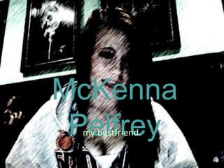 McKenna Pelfrey my bestfriend. 