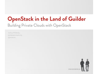 OpenStack in the Land of Guilder
Building Private Clouds with OpenStack
Joshua McKenty,
josh@openstack.org 
@jmckenty
 