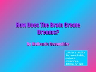 How Does The Brain Create Dreams? By McKenzie Devonshire Look for a box like this on each slide, each one containing a different fun fact! 