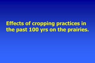 Effects of cropping practices in
the past 100 yrs on the prairies.
 