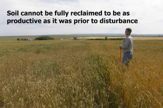 Soil cannot be fully reclaimed to be as
productive as it was prior to disturbance.
 