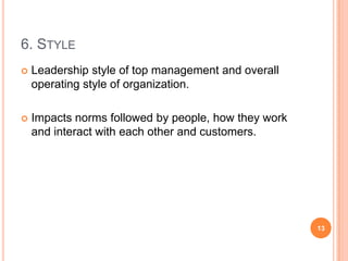 6. STYLE
   Leadership style of top management and overall
    operating style of organization.

   Impacts norms follow...