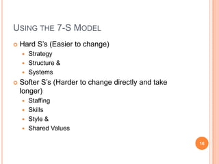USING THE 7-S MODEL
   Hard S’s (Easier to change)
     Strategy
     Structure &
     Systems

   Softer S’s (Harder...