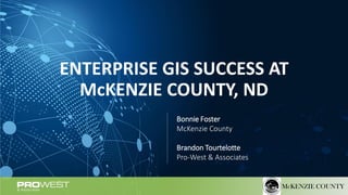 ENTERPRISE GIS SUCCESS AT
McKENZIE COUNTY, ND
Bonnie Foster
McKenzie County
Brandon Tourtelotte
Pro-West & Associates
McKENZIE COUNTY
 
