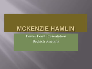 McKenzie Hamlin Power Point Presentation Bedrich Smetana  