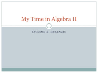 My Time in Algebra II

    JACKSON X. MCKENZIE
 
