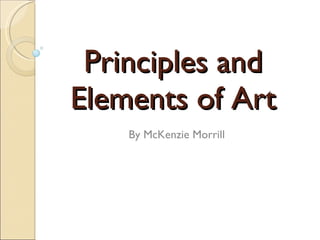 Principles and Elements of Art By McKenzie Morrill 