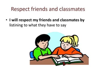 Respect friends and classmates
• I will respect my friends and classmates by
listining to what they have to say