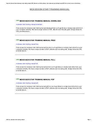 MCKESSON STAR TRAINING MANUAL
[PDF] MCKESSON STAR TRAINING MANUAL DOWNLOAD
mckesson star training manual download
Free access for mckesson star training manual download from our huge library or simply read online from
your computer instantly. We have a large number of PDF, eBooks and manuals guide. Simply follow the
URL provided above...
[PDF] MCKESSON STAR TRAINING MANUAL FREE
mckesson star training manual free
Free access for mckesson star training manual free from our huge library or simply read online from your
computer instantly. We have a large number of PDF, eBooks and manuals guide. Simply follow the URL
provided above...
[PDF] MCKESSON STAR TRAINING MANUAL FULL
mckesson star training manual full
Free access for mckesson star training manual full from our huge library or simply read online from your
computer instantly. We have a large number of PDF, eBooks and manuals guide. Simply follow the URL
provided above...
[PDF] MCKESSON STAR TRAINING MANUAL PDF
mckesson star training manual pdf
Free access for mckesson star training manual pdf from our huge library or simply read online from your
computer instantly. We have a large number of PDF, eBooks and manuals guide. Simply follow the URL
provided above...
Save this Book to Read mckesson star training manual PDF eBook at our Online Library. Get mckesson star training manual PDF file for free from our online library
PDF file: mckesson star training manual Page: 3
 