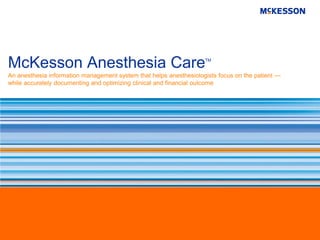 McKesson Anesthesia Care                                            TM


An anesthesia information management system that helps anesthesiologists focus on the patient —
while accurately documenting and optimizing clinical and financial outcome
 