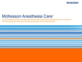 McKesson Anesthesia Care                                           TM



An anesthesia information management system that helps anesthesiologists focus on the patient —
while accurately documenting and optimizing clinical and financial outcome
 