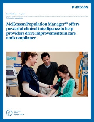 1
Performance Management
Care Providers  — Hospitals
McKessonPopulationManager™offers
powerfulclinicalintelligencetohelp
providersdriveimprovementsincare
andcompliance
 