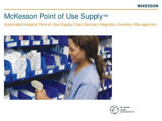 McKesson Point of Use Supply™
Automated Hospital Point of Use Supply Chain Solution Integrates Inventory Management
 