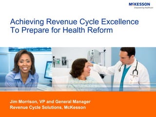 Achieving Revenue Cycle Excellence
To Prepare for Health Reform




Jim Morrison, VP and General Manager
Revenue Cycle Solutions, McKesson
 