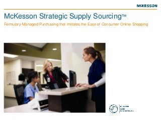 McKesson Strategic Supply Sourcing™
Formulary-Managed Purchasing that Imitates the Ease of Consumer Online Shopping
 