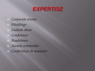  Corporate events
 Weddings
 Fashion show
 Conference
 Roadshows
 Award ceremonies
 Conferences & seminars.
 