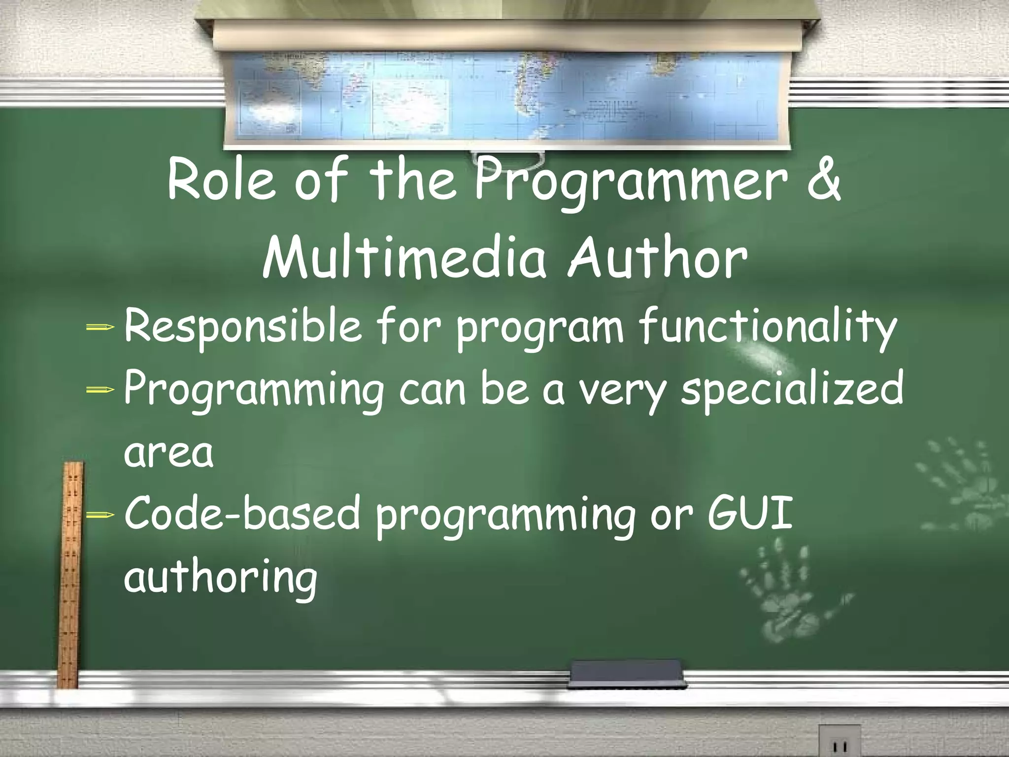 Role of the Programmer & Multimedia Author Responsible for program functionality Programming can be a very specialized area Code-based programming or GUI authoring 