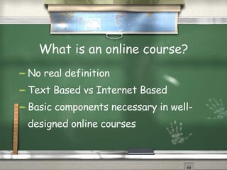 What is an online course? No real definition Text Based vs Internet Based Basic components necessary in well-designed online courses 