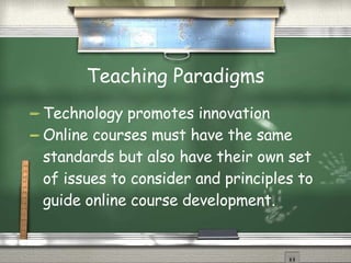 Teaching Paradigms Technology promotes innovation Online courses must have the same standards but also have their own set of issues to consider and principles to guide online course development. 