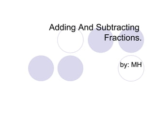 Adding And Subtracting  Fractions. by: MH 