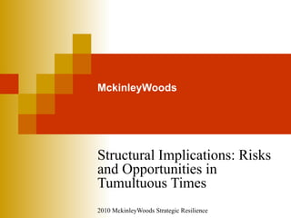 MckinleyWoods Structural Implications: Risks and Opportunities in Tumultuous Times 2010 MckinleyWoods Strategic Resilience 