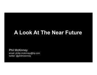 A Look At The Near Future


Phil McKinney
email: philip.mckinney@hp.com
        p p          y@ p
twitter: @philmckinney
 