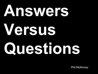 Answers
Versus
Questions
       Phil McKinney
 