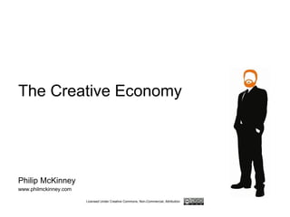 The Creative Economy Philip McKinney www.philmckinney.com Licensed Under Creative Commons, Non-Commercial, Attribution 