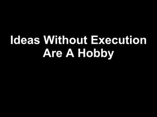 Ideas Without Execution Are A Hobby 