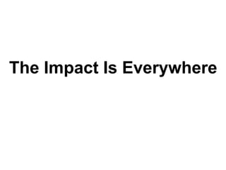The Impact Is Everywhere 