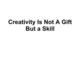 Creativity Is Not A Gift But a Skill 
